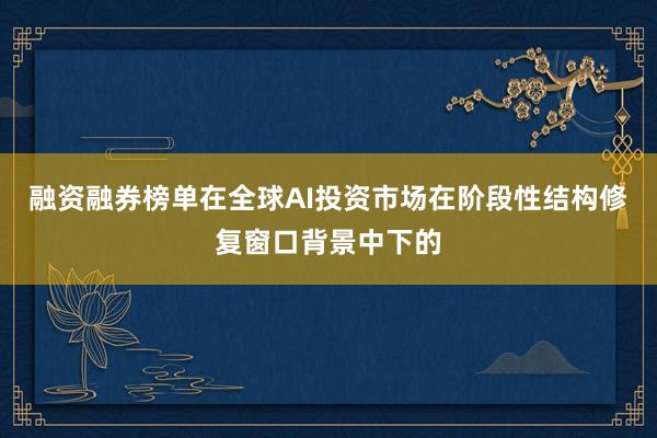 融资融券榜单在全球AI投资市场在阶段性结构修复窗口背景中下的