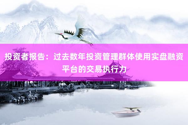 投资者报告：过去数年投资管理群体使用实盘融资平台的交易执行力