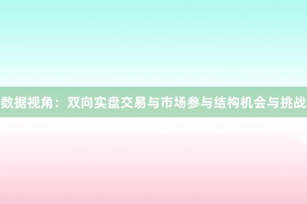 数据视角：双向实盘交易与市场参与结构机会与挑战