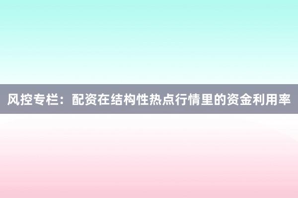 风控专栏：配资在结构性热点行情里的资金利用率