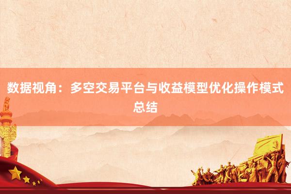 数据视角:多空交易平台与收益模型优化操作模式总结