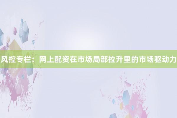风控专栏：网上配资在市场局部拉升里的市场驱动力