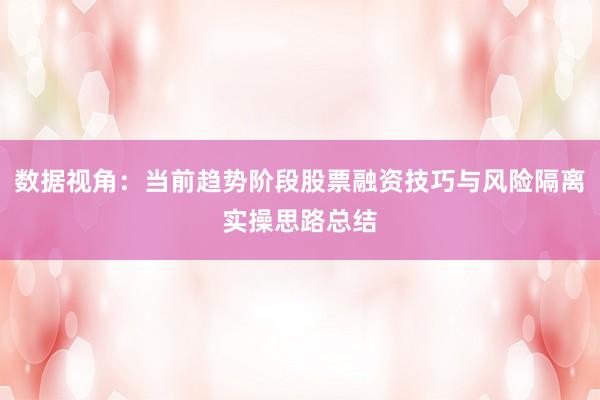 数据视角：当前趋势阶段股票融资技巧与风险隔离实操思路总结