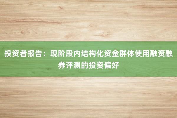 投资者报告：现阶段内结构化资金群体使用融资融券评测的投资偏好