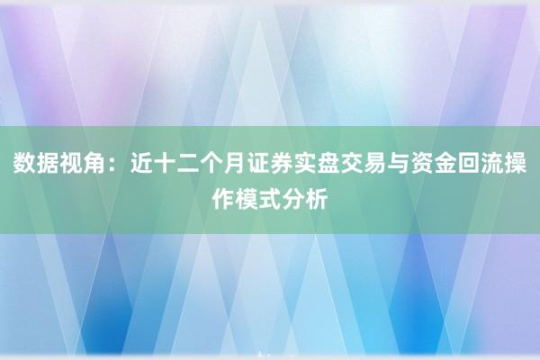 数据视角：近十二个月证券实盘交易与资金回流操作模式分析