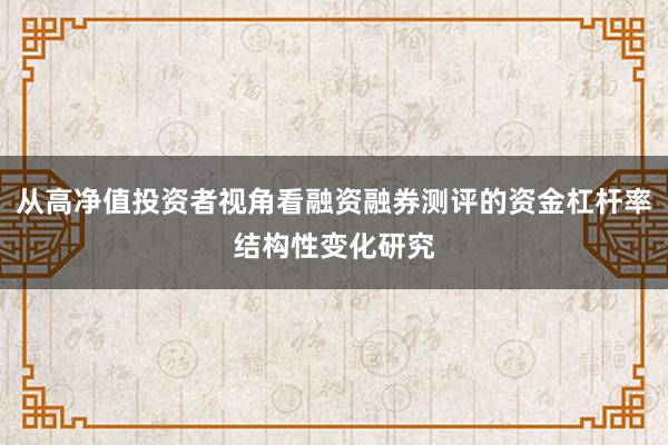从高净值投资者视角看融资融券测评的资金杠杆率结构性变化研究