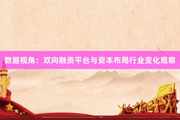 数据视角：双向融资平台与资本布局行业变化观察
