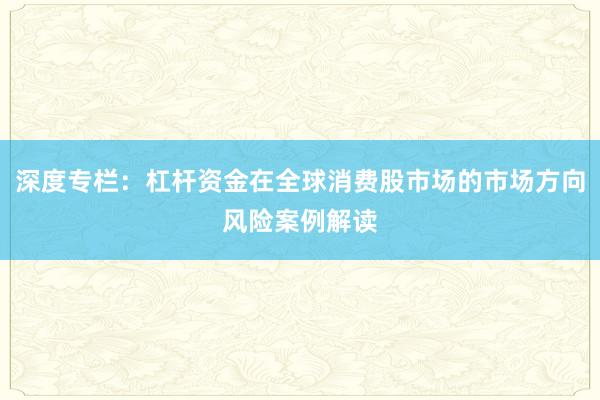 深度专栏：杠杆资金在全球消费股市场的市场方向风险案例解读