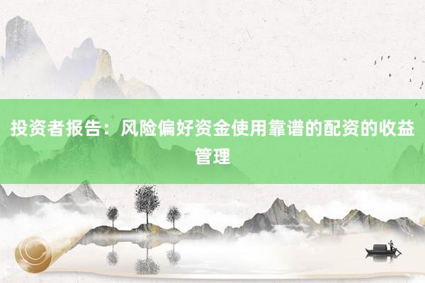 投资者报告：风险偏好资金使用靠谱的配资的收益管理