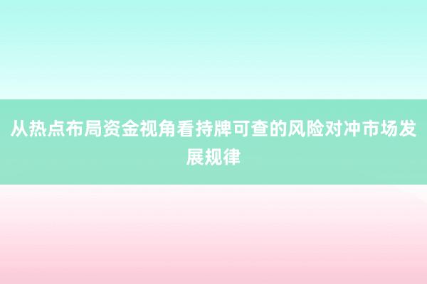 从热点布局资金视角看持牌可查的风险对冲市场发展规律