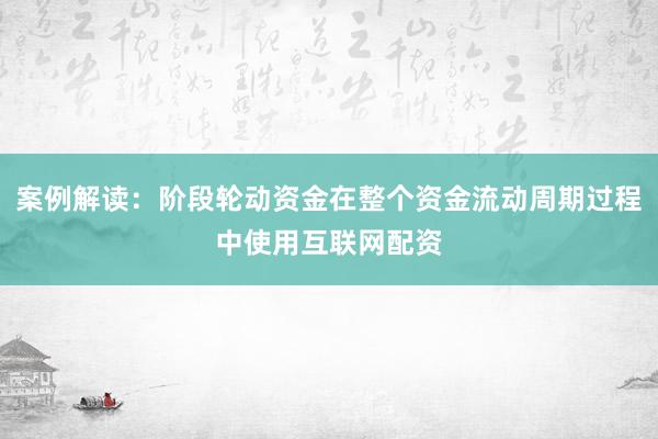 案例解读：阶段轮动资金在整个资金流动周期过程中使用互联网配资