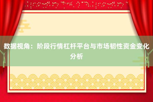 数据视角：阶段行情杠杆平台与市场韧性资金变化分析