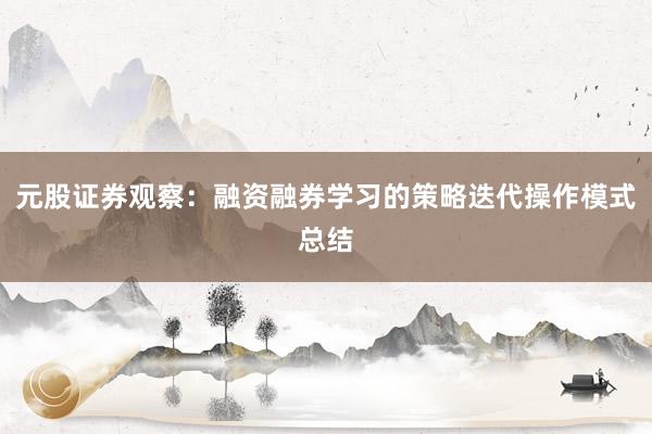 元股证券观察：融资融券学习的策略迭代操作模式总结