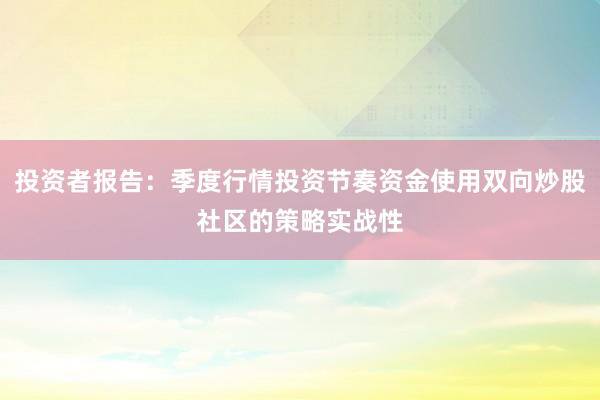 投资者报告：季度行情投资节奏资金使用双向炒股社区的策略实战性