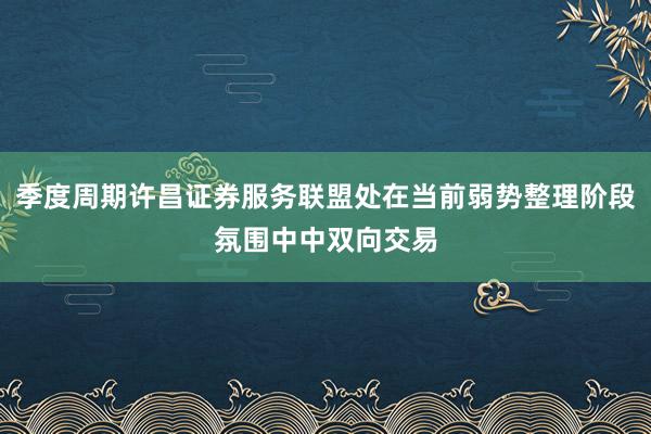 季度周期许昌证券服务联盟处在当前弱势整理阶段氛围中中双向交易