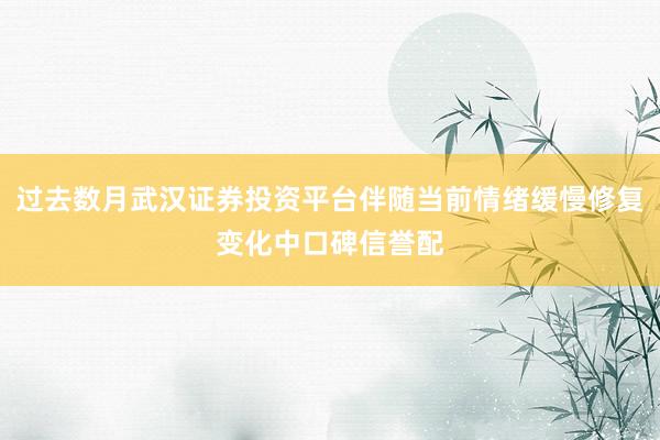 过去数月武汉证券投资平台伴随当前情绪缓慢修复变化中口碑信誉配