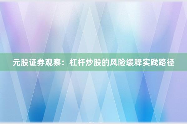 元股证券观察：杠杆炒股的风险缓释实践路径