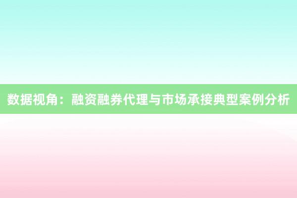 数据视角：融资融券代理与市场承接典型案例分析