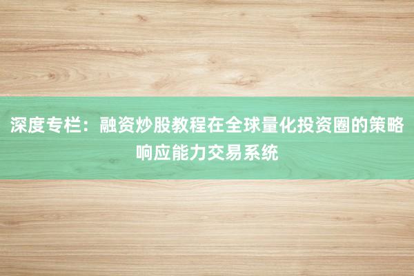 深度专栏：融资炒股教程在全球量化投资圈的策略响应能力交易系统