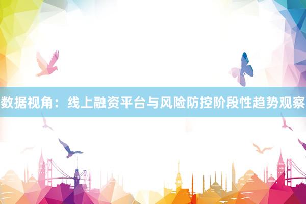 数据视角:线上融资平台与风险防控阶段性趋势观察