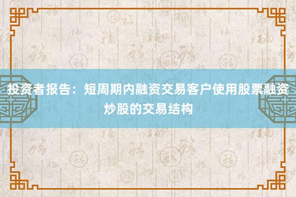 投资者报告：短周期内融资交易客户使用股票融资炒股的交易结构