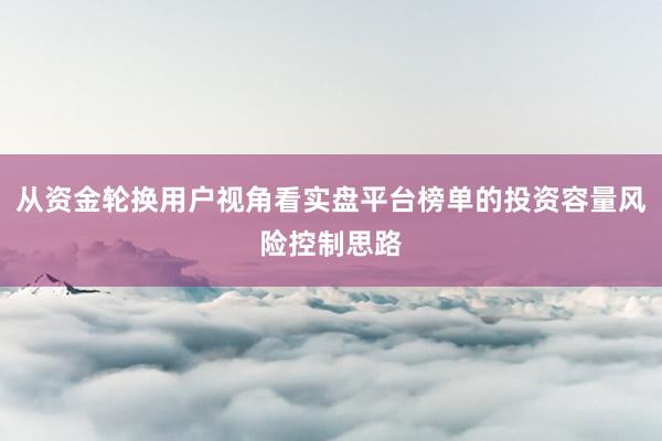 从资金轮换用户视角看实盘平台榜单的投资容量风险控制思路