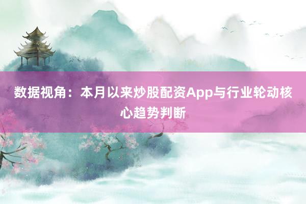 数据视角：本月以来炒股配资App与行业轮动核心趋势判断