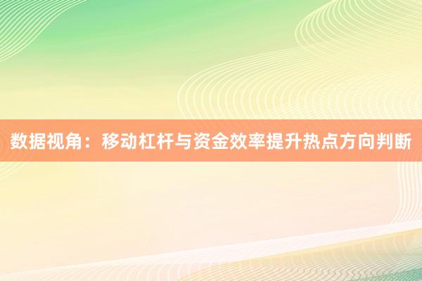 数据视角：移动杠杆与资金效率提升热点方向判断