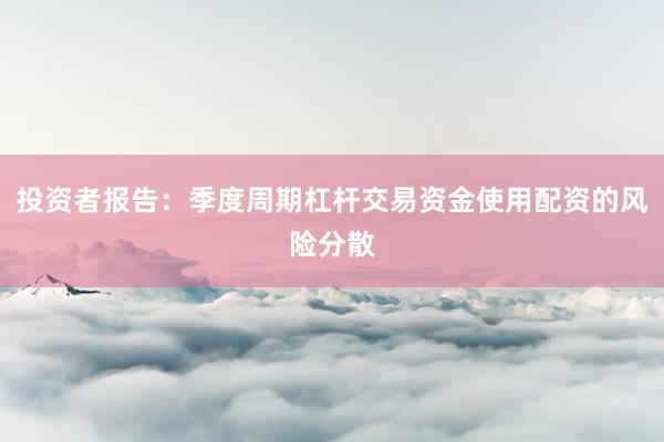 投资者报告：季度周期杠杆交易资金使用配资的风险分散