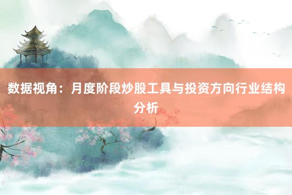 数据视角：月度阶段炒股工具与投资方向行业结构分析