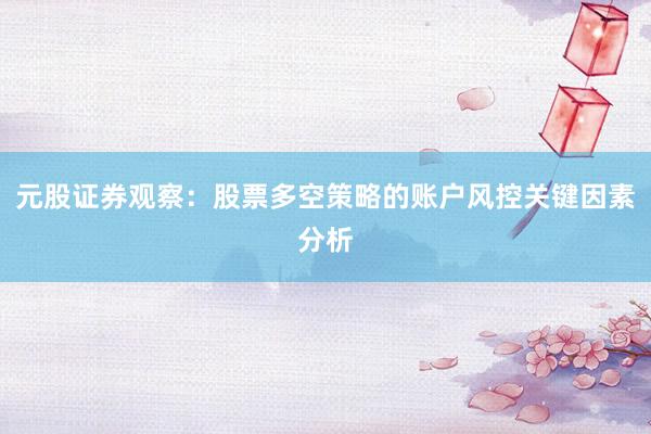 元股证券观察：股票多空策略的账户风控关键因素分析