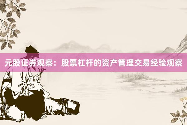 元股证券观察：股票杠杆的资产管理交易经验观察