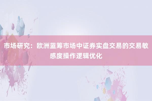 市场研究：欧洲蓝筹市场中证券实盘交易的交易敏感度操作逻辑优化