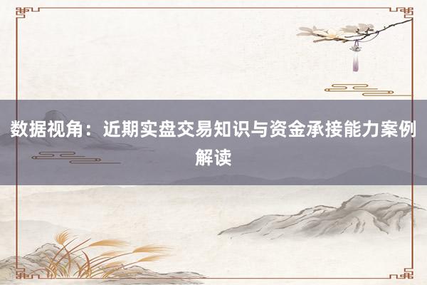 数据视角：近期实盘交易知识与资金承接能力案例解读