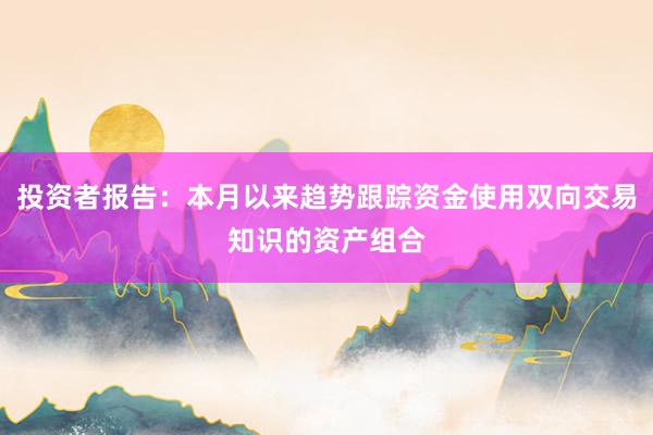 投资者报告：本月以来趋势跟踪资金使用双向交易知识的资产组合