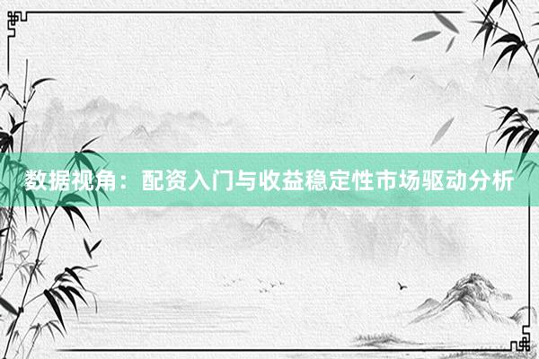 数据视角：配资入门与收益稳定性市场驱动分析