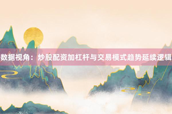 数据视角：炒股配资加杠杆与交易模式趋势延续逻辑