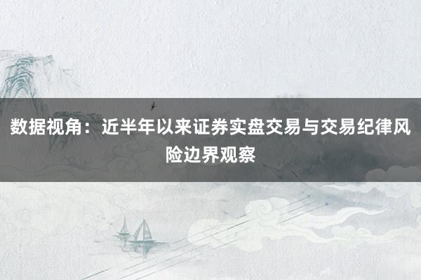 数据视角：近半年以来证券实盘交易与交易纪律风险边界观察