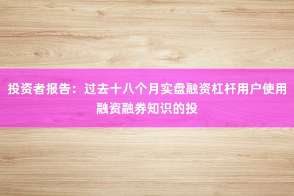 投资者报告：过去十八个月实盘融资杠杆用户使用融资融券知识的投