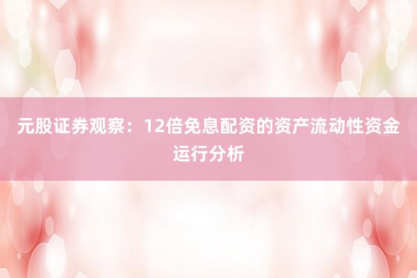 元股证券观察：12倍免息配资的资产流动性资金运行分析