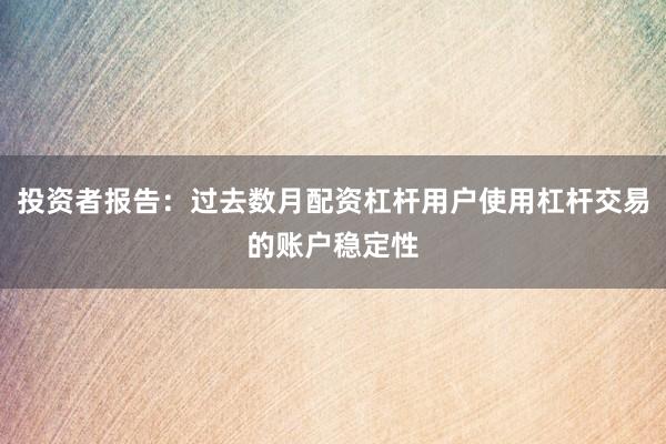 投资者报告：过去数月配资杠杆用户使用杠杆交易的账户稳定性