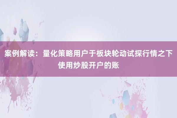 案例解读：量化策略用户于板块轮动试探行情之下使用炒股开户的账