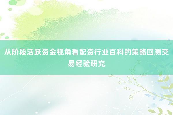 从阶段活跃资金视角看配资行业百科的策略回测交易经验研究