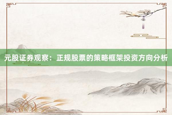元股证券观察：正规股票的策略框架投资方向分析