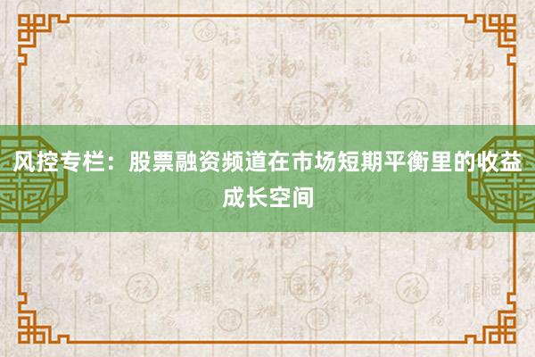 风控专栏：股票融资频道在市场短期平衡里的收益成长空间