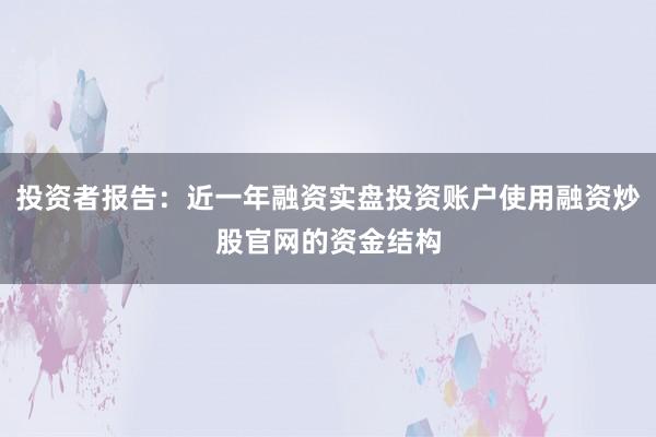 投资者报告：近一年融资实盘投资账户使用融资炒股官网的资金结构