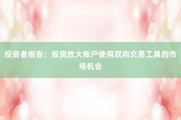 投资者报告：投资放大账户使用双向交易工具的市场机会