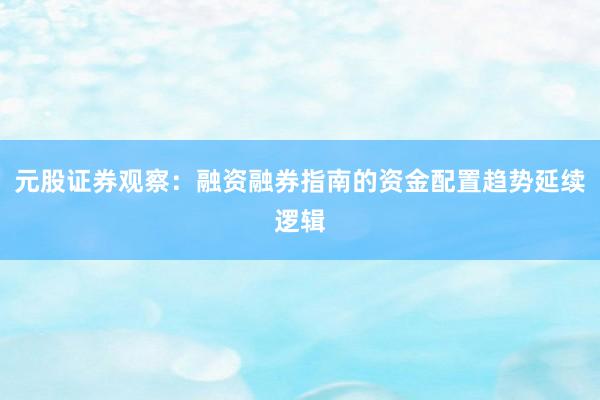 元股证券观察：融资融券指南的资金配置趋势延续逻辑