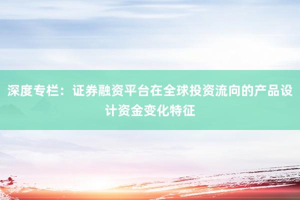 深度专栏：证券融资平台在全球投资流向的产品设计资金变化特征