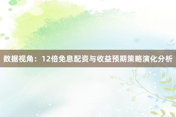数据视角：12倍免息配资与收益预期策略演化分析